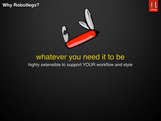 Why Robotlegs?




            whatever you need it to be
         highly extensible to support YOUR workﬂow and style
 