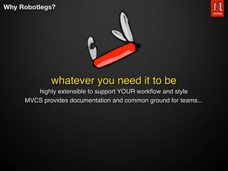 Why Robotlegs?




             whatever you need it to be
        highly extensible to support YOUR workﬂow and style
     MVCS provides documentation and common ground for teams...
 