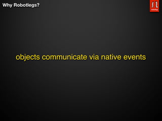 Why Robotlegs?




     objects communicate via native events
 