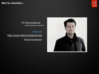 Not to mention...




                Till Schneidereit
                    SwiftSuspenders Maestro


                          ﬁnd him
    http://www.tillschneidereit.de/
                  @tschneidereit
 