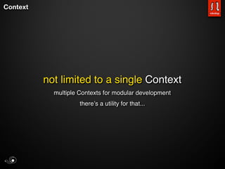 Context




          not limited to a single Context
            multiple Contexts for modular development
                     thereʼs a utility for that...
 