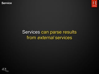 Service




          Services can parse results
            from external services
 