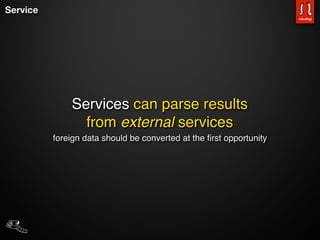 Service




              Services can parse results
                from external services
          foreign data should be converted at the ﬁrst opportunity
 