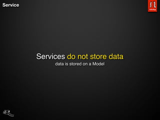 Service




          Services do not store data
               data is stored on a Model
 