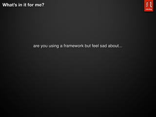 What’s in it for me?




              are you using a framework but feel sad about...
 