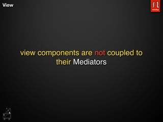 View




       view components are not coupled to
                their Mediators
 