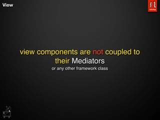 View




       view components are not coupled to
                their Mediators
                or any other framework class
 
