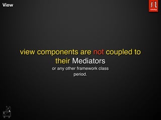 View




       view components are not coupled to
                their Mediators
                or any other framework class
                           period.
 