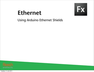 Ethernet
                        Using Arduino Ethernet Shields




Tuesday, 21 June 2011
 