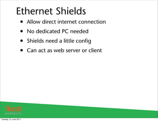 Ethernet Shields
                    •   Allow direct internet connection
                    •   No dedicated PC needed
 ...