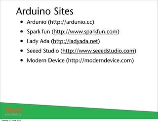 Arduino Sites
                    •   Ardunio (http://ardunio.cc)
                    •   Spark fun (http://www.sparkfun.c...