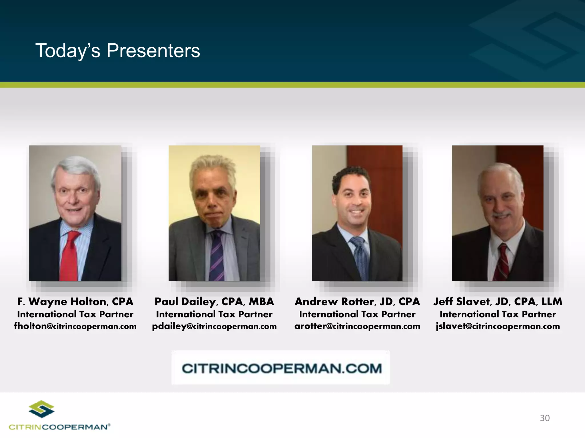Today’s Presenters
30
F. Wayne Holton, CPA
International Tax Partner
fholton@citrincooperman.com
Paul Dailey, CPA, MBA
International Tax Partner
pdailey@citrincooperman.com
Andrew Rotter, JD, CPA
International Tax Partner
arotter@citrincooperman.com
Jeff Slavet, JD, CPA, LLM
International Tax Partner
jslavet@citrincooperman.com
 