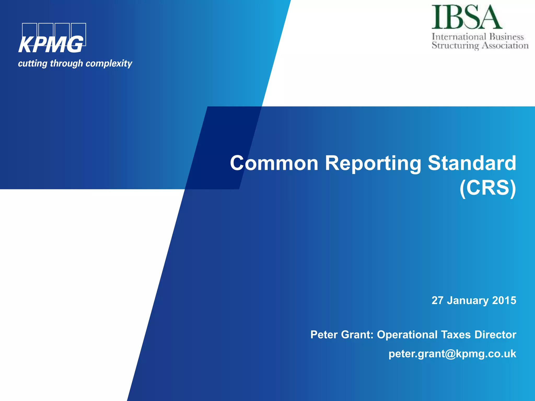 Common Reporting Standard
(CRS)
27 January 2015
Peter Grant: Operational Taxes Director
peter.grant@kpmg.co.uk
 