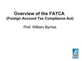 Overview of the FATCA
(Foreign Account Tax Compliance Act)
Prof. William Byrnes
 