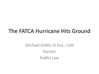The FATCA Hurricane Hits Ground
Michael DeBlis III Esq., LLM
Partner
DeBlis Law
 