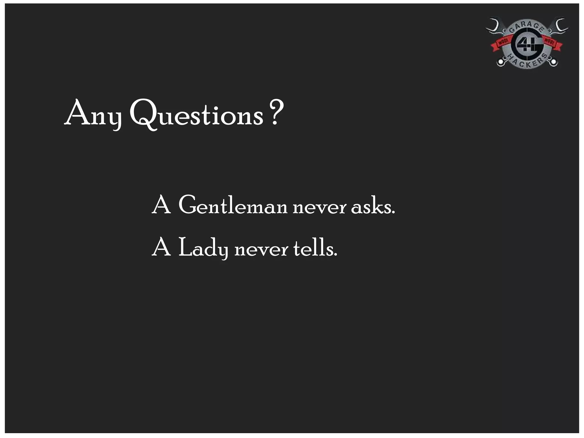 Any Questions ?

     A Gentleman never asks.
     A Lady never tells.
 
