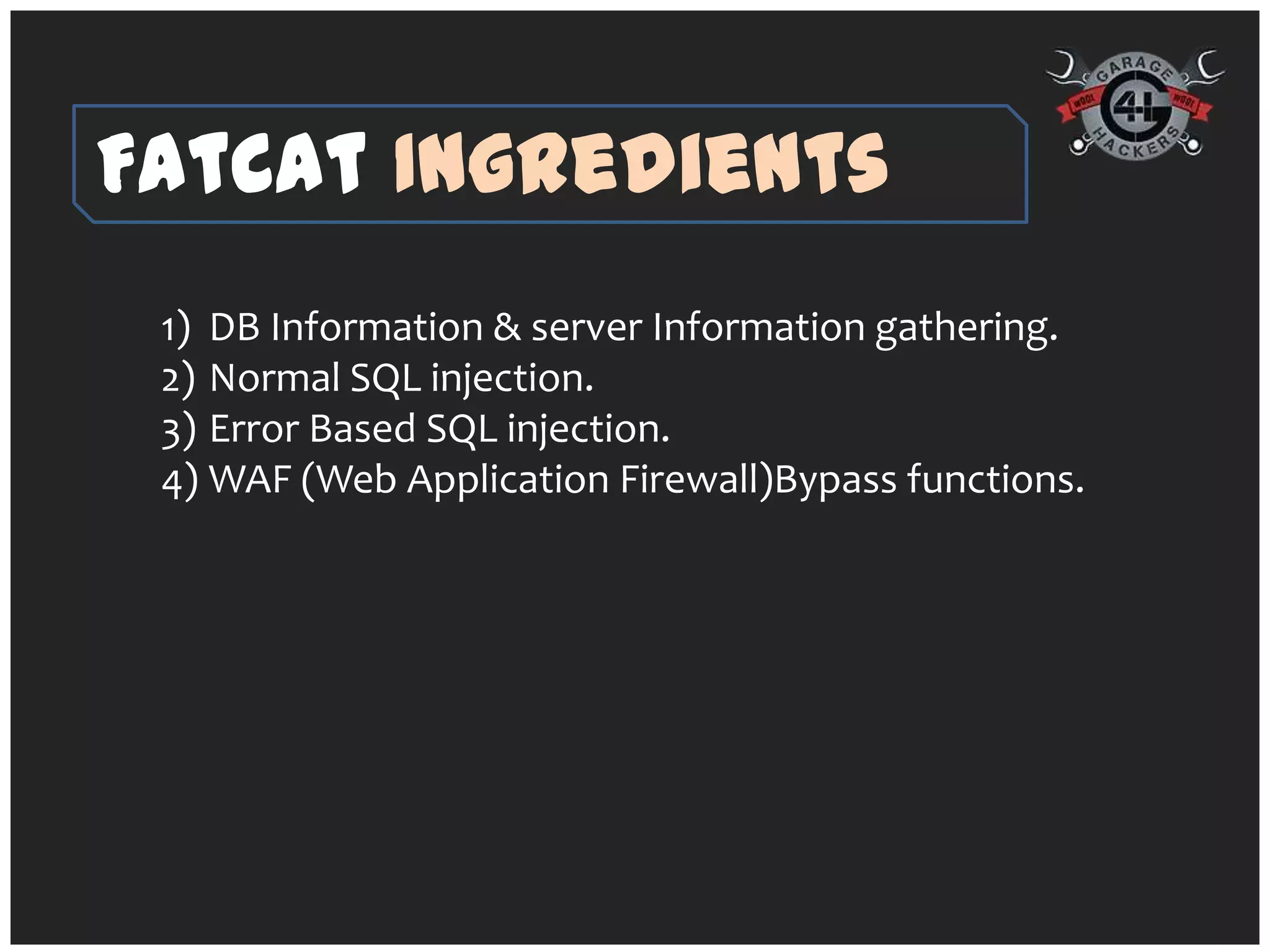 FatCat Ingredients
 1) DB Information & server Information gathering.
 2) Normal SQL injection.
 3) Error Based SQL injection.
 4) WAF (Web Application Firewall)Bypass functions.
 