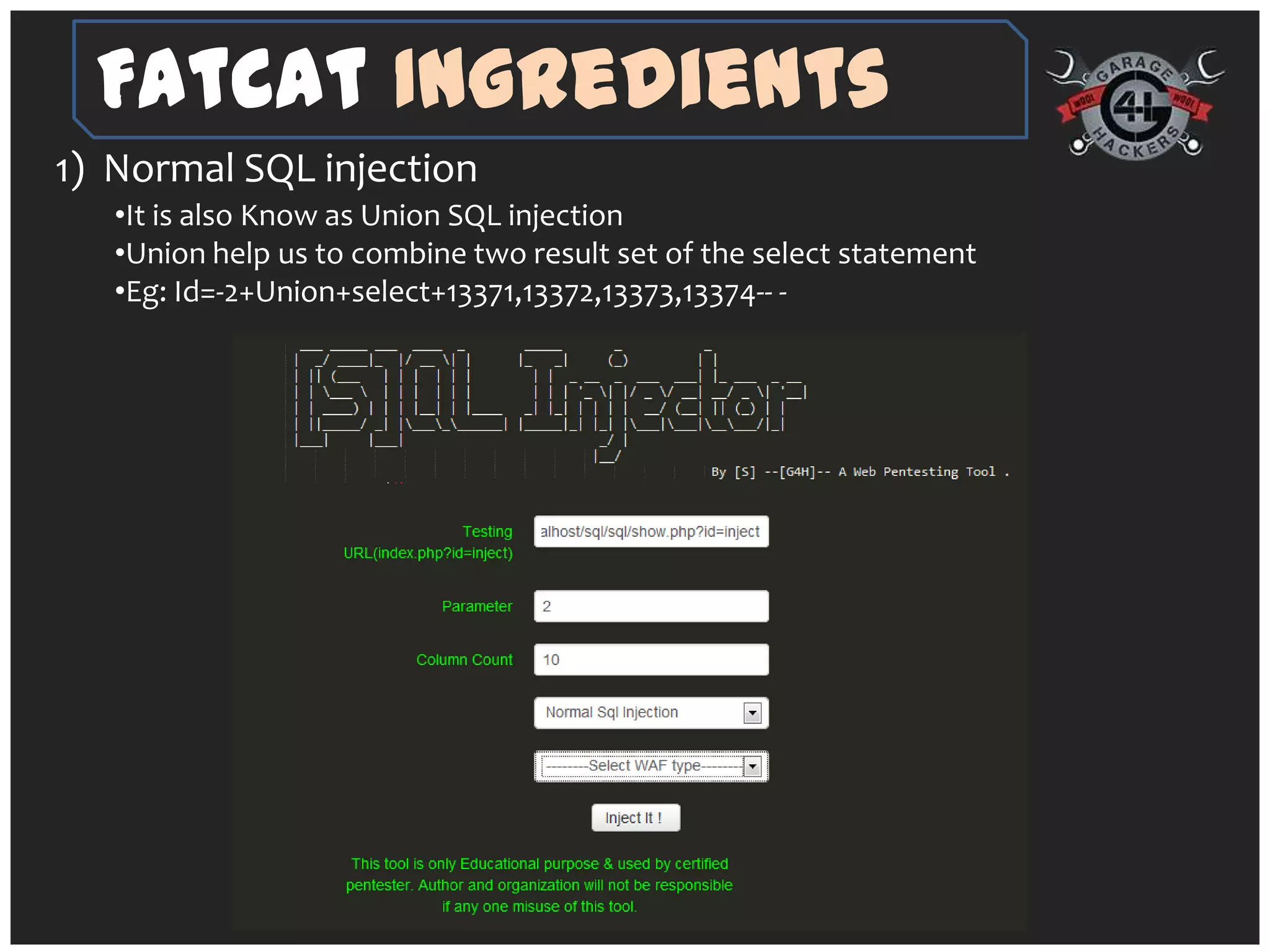 FatCat Ingredients
1) Normal SQL injection
   •It is also Know as Union SQL injection
   •Union help us to combine two result set of the select statement
   •Eg: Id=-2+Union+select+13371,13372,13373,13374-- -
 