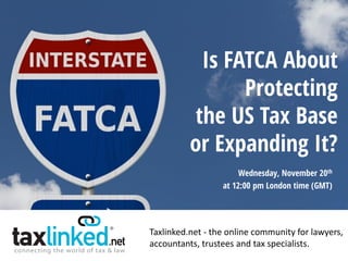 Taxlinked.net - the online community for lawyers,
accountants, trustees and tax specialists.
Wednesday, November 20th
at 12:00 pm London time (GMT)
Is FATCA About
Protecting
the US Tax Base
or Expanding It?
 