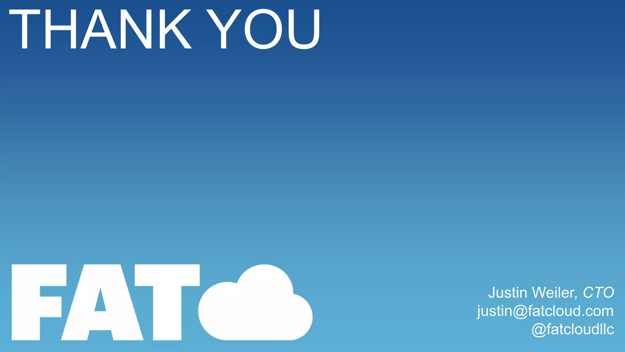 THANK YOU

Justin Weiler, CTO
justin@fatcloud.com
@fatcloudllc

 