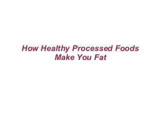 How Healthy Processed Foods
Make You Fat
 