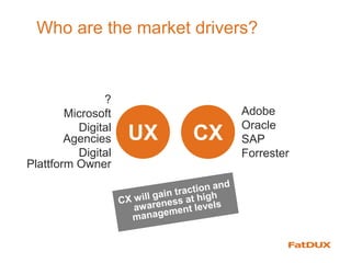 Who are the market drivers?
CXUX
?
Microsoft
Digital
Agencies
Digital
Plattform Owner
Adobe
Oracle
SAP
Forrester
 