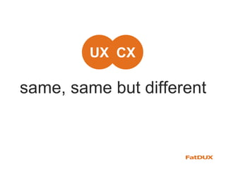 CXUX
same, same but different
 