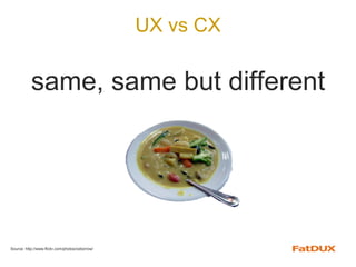 UX vs CX
same, same but different
Source: http://www.flickr.com/photos/oxborrow/
 