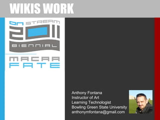 WIKIS WORK Anthony Fontana Instructor of Art Learning Technologist Bowling Green State University [email_address] 