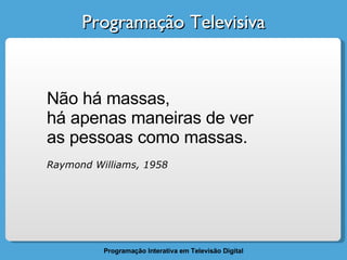 Programação Televisiva Não há massas,  há apenas maneiras de ver  as pessoas como massas. Raymond Williams, 1958 