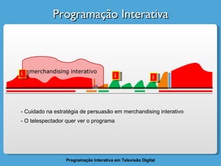 Programação Interativa i i i merchandising interativo Cuidado na estratégia de persuasão em merchandising interativo O telespectador quer ver o programa 
