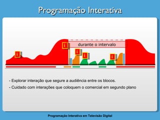 Programação Interativa i i i i i durante o intervalo - Explorar interação que segure a audiência entre os blocos. Cuidado com interações que coloquem o comercial em segundo plano 
