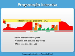Programação Interativa Maior transparência de grade Cuidados com estrutura de gêneros Maior consistência de uso i i i i independente do programa (EPG) i 