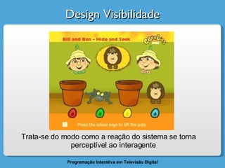 Design Visibilidade Trata-se do modo como a reação do sistema se torna perceptível ao interagente 