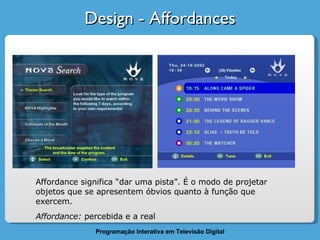 Design - Affordances Affordance significa “dar uma pista”. É o modo de projetar objetos que se apresentem óbvios quanto à função que exercem.  Affordance:  percebida e a real 