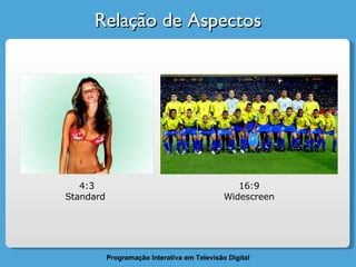 Relação de Aspectos 4:3 Standard  16:9 Widescreen 