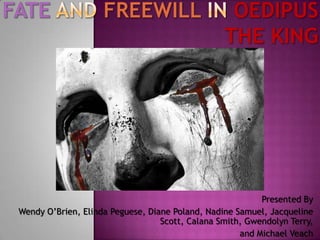 Fate and Freewill in Oedipus The King Presented By Wendy O’Brien, Elinda Peguese, Diane Poland, Nadine Samuel, Jacqueline Scott, Calana Smith, Gwendolyn Terry,  and Michael Veach 