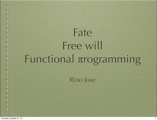 Fate
Free will
Functional πrogramming
Rino Jose

Thursday, October 31, 13

1

 