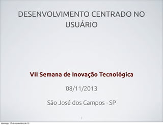 DESENVOLVIMENTO CENTRADO NO
USUÁRIO

VII Semana de Inovação Tecnológica
08/11/2013
São José dos Campos - SP
1
domingo, 17 de novembro de 13

 