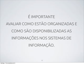 É IMPORTANTE
AVALIAR COMO ESTÃO ORGANIZADAS E
COMO SÃO DISPONIBILIZADAS AS
INFORMAÇÕES NOS SISTEMAS DE
INFORMAÇÃO.

10
domingo, 17 de novembro de 13

 