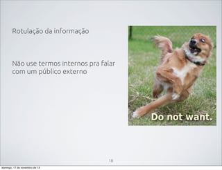 Rotulação da informação

Não use termos internos pra falar
com um público externo

18
domingo, 17 de novembro de 13

 