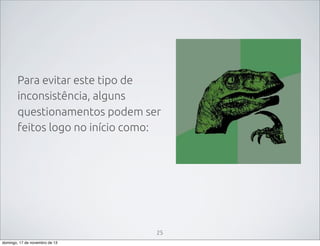 Para evitar este tipo de
inconsistência, alguns
questionamentos podem ser
feitos logo no início como:

25
domingo, 17 de novembro de 13

 