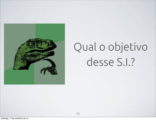 Qual o objetivo
desse S.I.?

26
domingo, 17 de novembro de 13

 