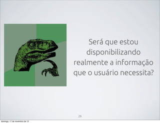 Será que estou
disponibilizando
realmente a informação
que o usuário necessita?

29
domingo, 17 de novembro de 13

 
