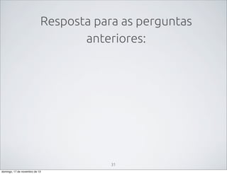 Resposta para as perguntas
anteriores:

31
domingo, 17 de novembro de 13

 