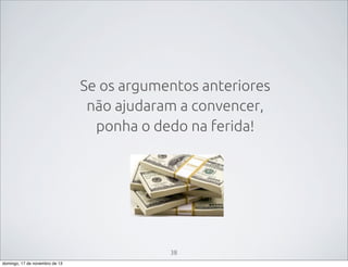 Se os argumentos anteriores
não ajudaram a convencer,
ponha o dedo na ferida!

38
domingo, 17 de novembro de 13

 