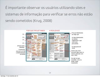 É importante observar os usuários utilizando sites e
sistemas de informação para verificar se erros não estão
sendo cometidos (Krug, 2008)

54
domingo, 17 de novembro de 13

 