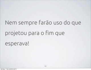 Nem sempre farão uso do que
projetou para o fim que
esperava!

55
domingo, 17 de novembro de 13

 