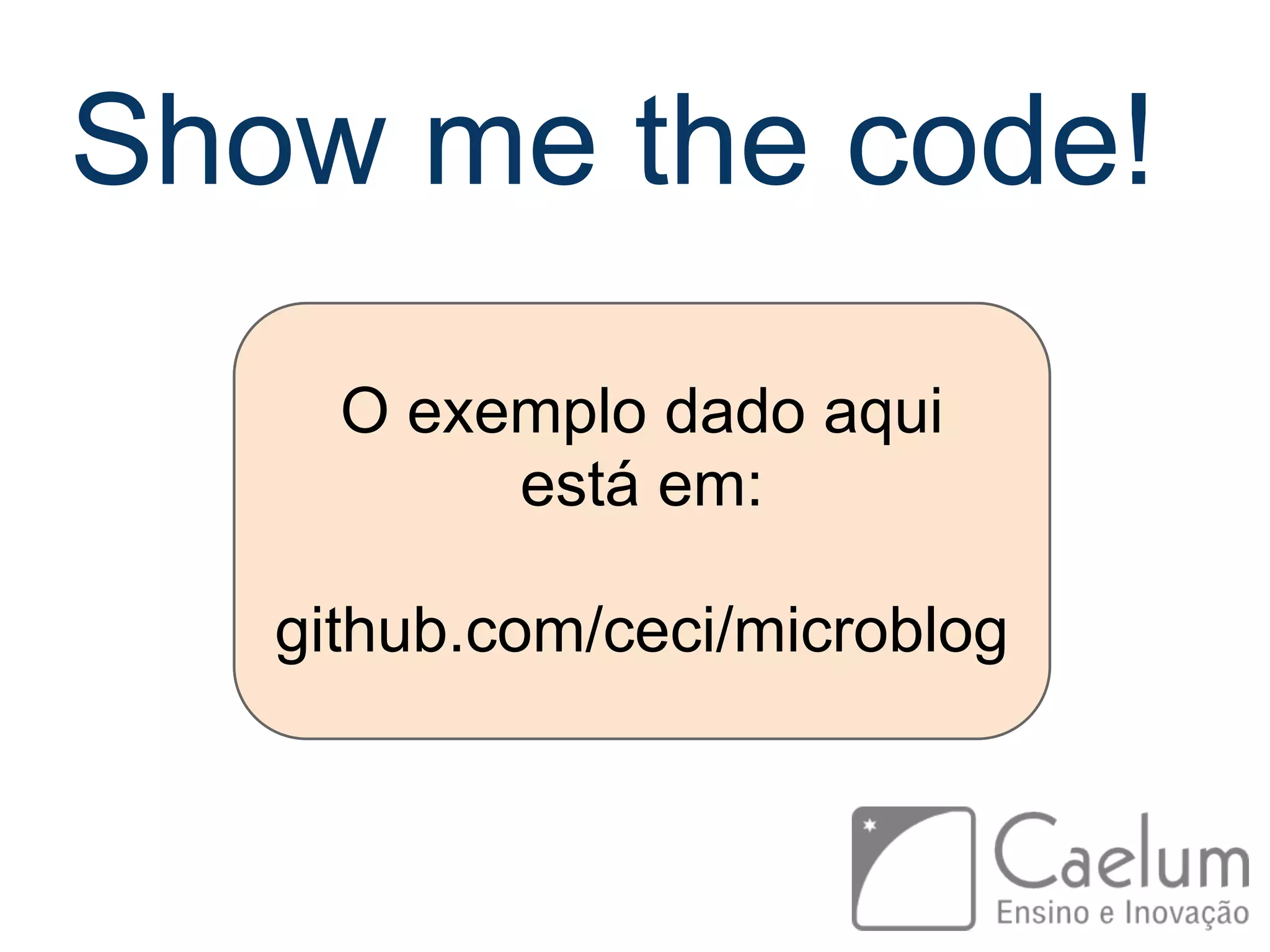 Show me the code! O exemplo dado aqui está em: github.com/ceci/microblog 