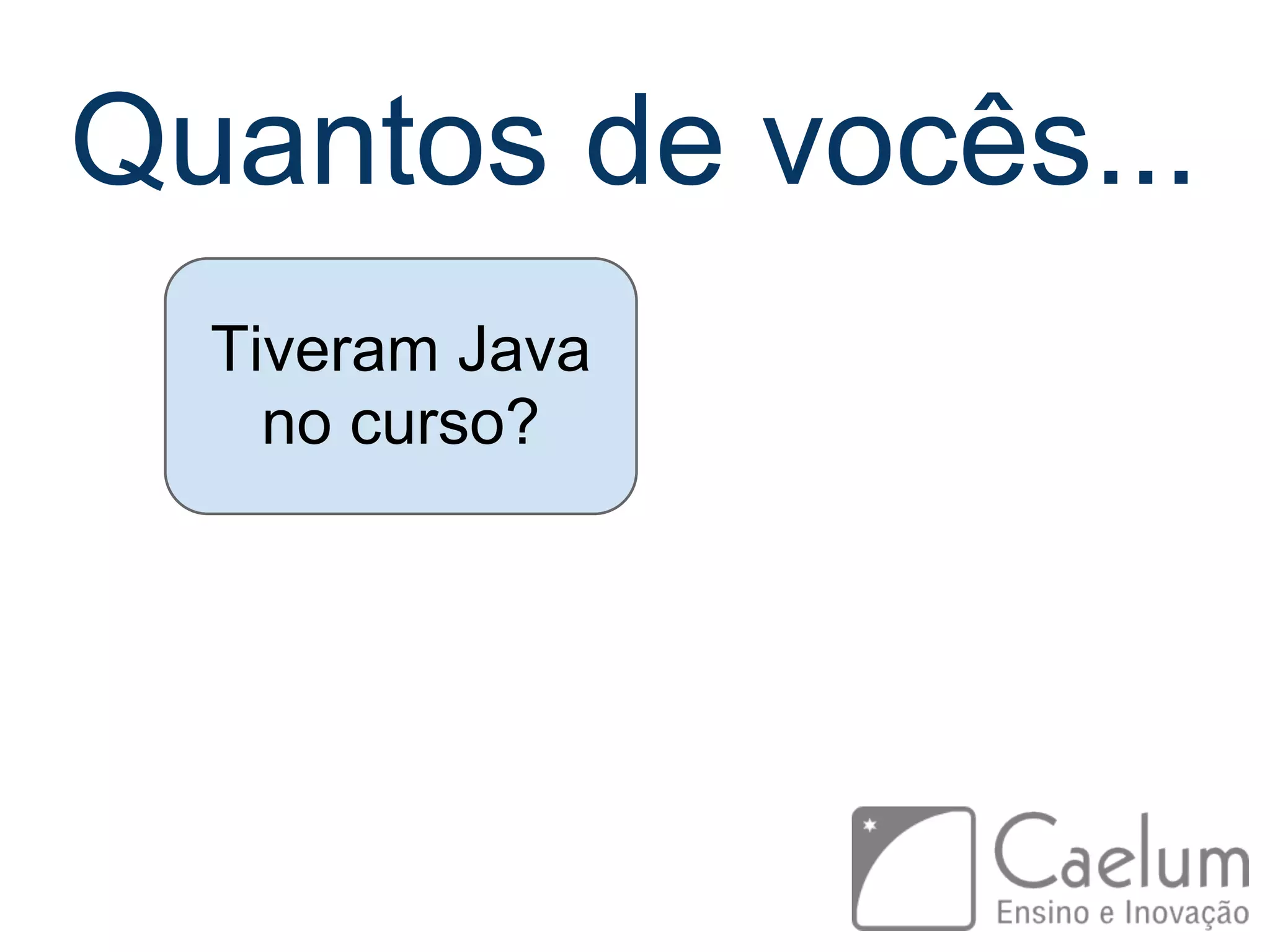 Quantos de vocês... Tiveram Java no curso? 